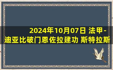 2024年10月07日 法甲-迪亚比破门恩佐拉建功 斯特拉斯堡2-0朗斯